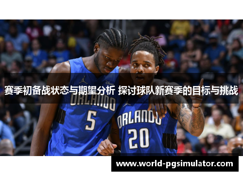 赛季初备战状态与期望分析 探讨球队新赛季的目标与挑战
