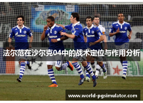 法尔范在沙尔克04中的战术定位与作用分析