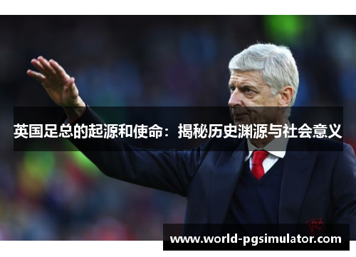 英国足总的起源和使命：揭秘历史渊源与社会意义